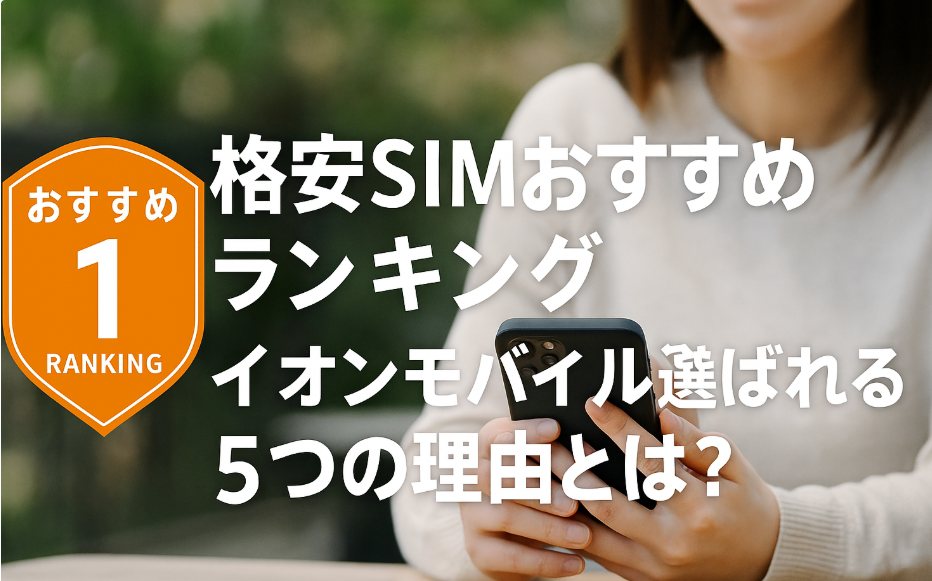格安SIMおすすめランキング｜イオンモバイルが選ばれる5つの理由とは？